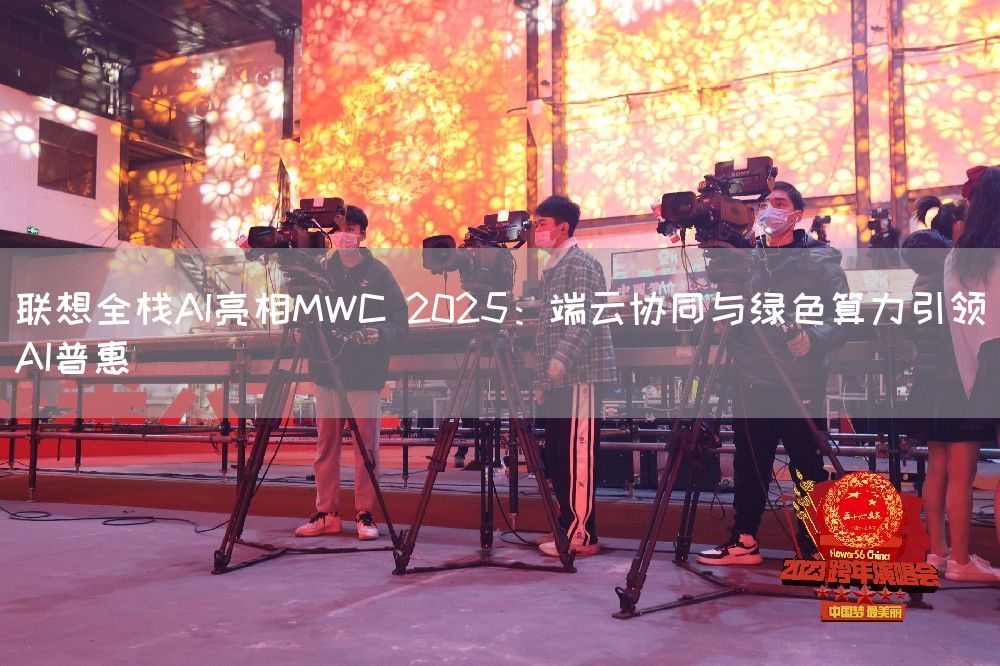 联想全栈AI亮相MWC 2025：端云协同与绿色算力引领AI普惠