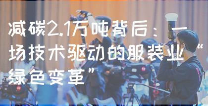 减碳2.1万吨背后：一场技术驱动的服装业“绿色变革”