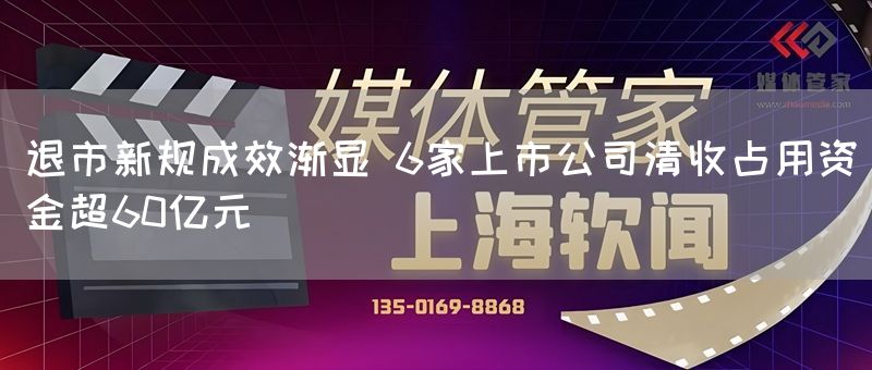 退市新规成效渐显 6家上市公司清收占用资金超60亿元