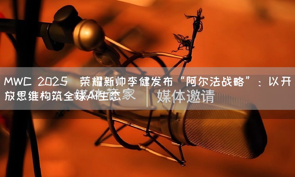 MWC 2025｜荣耀新帅李健发布“阿尔法战略”：以开放思维构筑全球AI生态