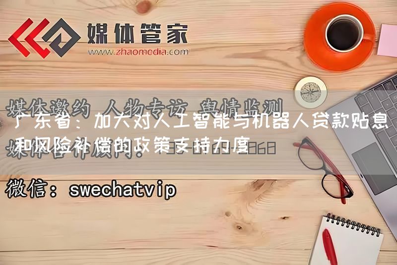广东省：加大对人工智能与机器人贷款贴息和风险补偿的政策支持力度