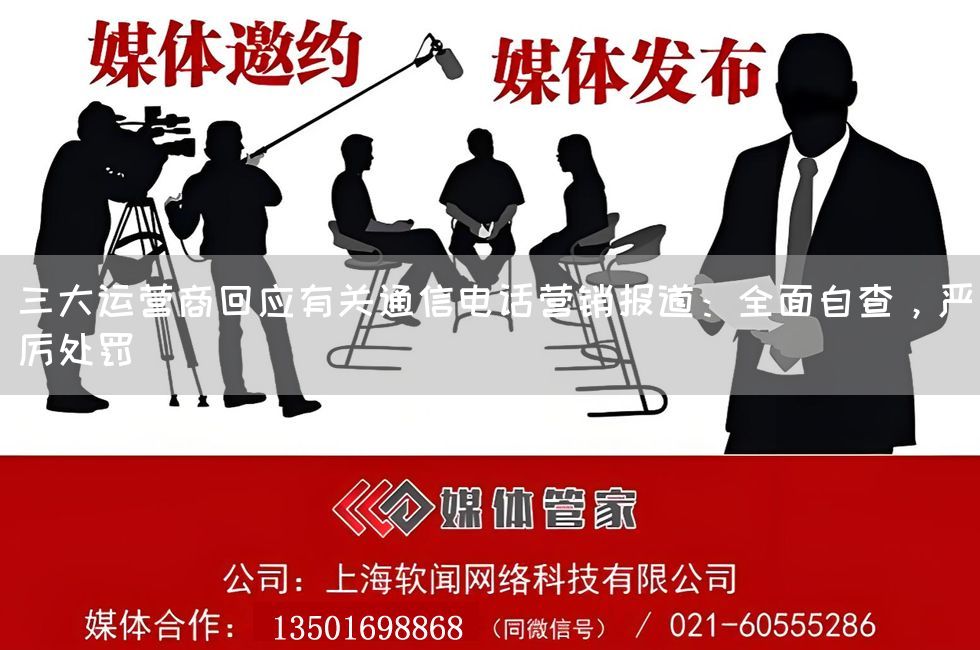 三大运营商回应有关通信电话营销报道：全面自查，严厉处罚