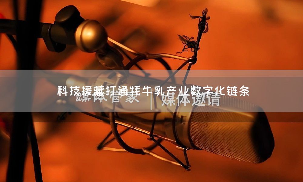 科技援藏打通牦牛乳产业数字化链条